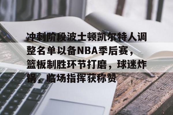包含冲刺阶段波士顿凯尔特人调整名单以备NBA季后赛，篮板制胜环节打磨，球迷炸锅，临场指挥获称赞的词条-华体会官网