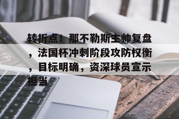 转折点！那不勒斯主帅复盘，法国杯冲刺阶段攻防权衡，目标明确，资深球员宣示担当的简单介绍